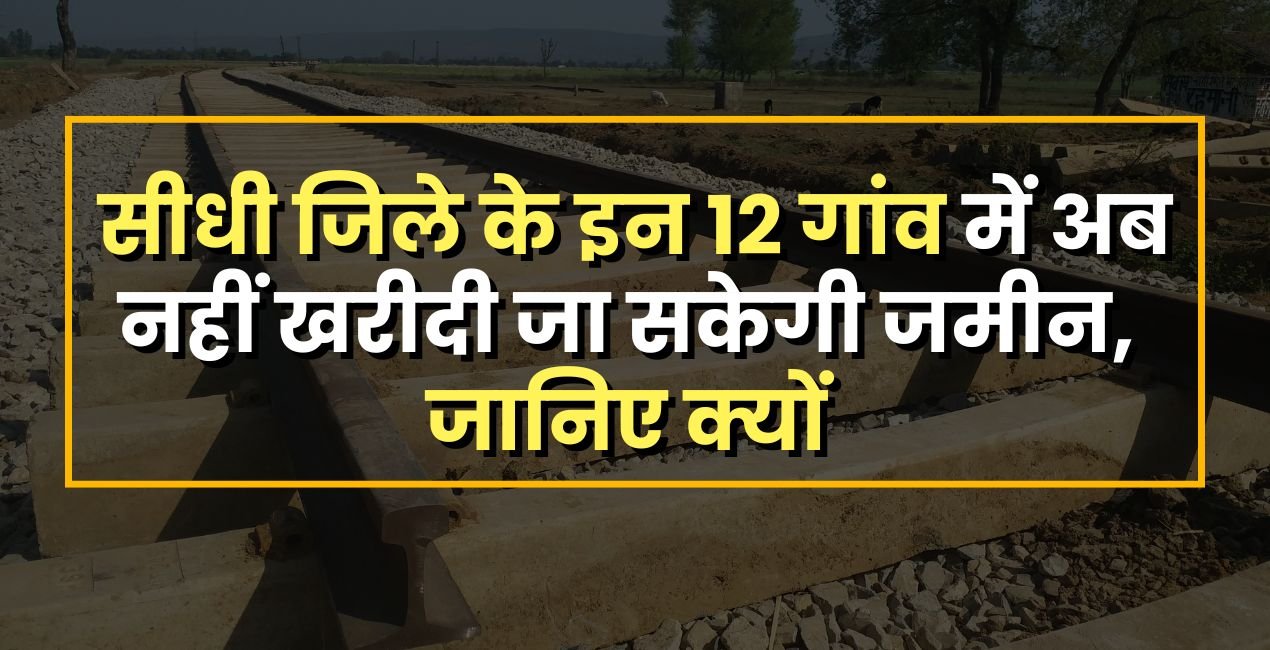 Sidhi जिले के इन 12 गांव में अब नहीं खरीदी जा सकेगी जमीन,सरकार ने लगाई रोक