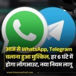 आज से WhatsApp, Telegram चलाना हुआ मुश्किल, हर 6 घंटे में होगा लॉगआउट, नया नियम लागू
